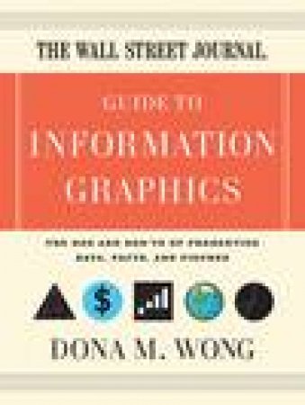 Wall Street Journal Guide to Information Graphics: The Do's and Dont's of Presenting Data, Facts, and Figures by Dona M Wong