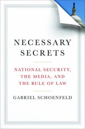 Necessary Secrets National Security, the Media, and the Rule of Law by Gabriel Schoenfeld