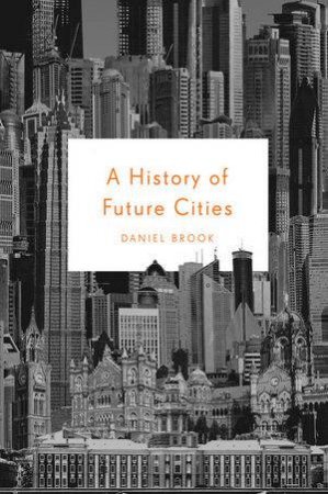 A History of Future Cities by Daniel Brook