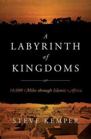 A Labyrinth of Kingdoms: 10,000 Miles Through Islamic Africa by Steve Kemper