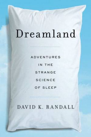 Dreamland: Adventures in the Strange Science of Sleep by David K. Randall