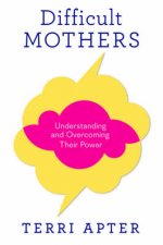 Difficult Mothers Understanding and Overcoming Their Power