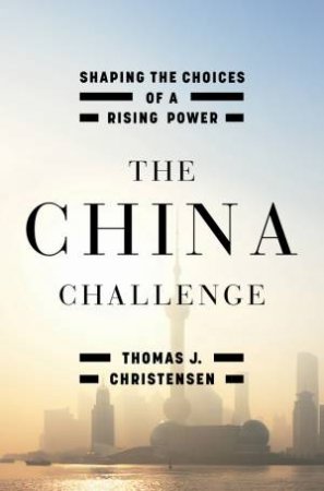 The China Challenge: Shaping the Choices of a Rising Power by Thomas J Christensen