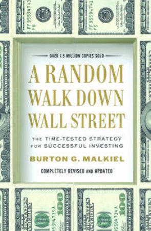 A Random Walk Down Wall Street: The Time-tested Strategy for Successful Investing, Completely Revised and Updated by Burton G Malkiel 