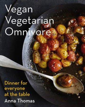 Vegan Vegetarian Omnivore: Dinner for Everyone at the Table by Anna Thomas