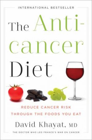 The Anticancer Diet: Reduce Cancer Risk Through the Foods You Eat by David Khayat