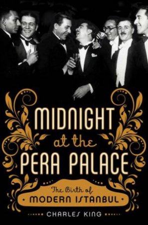 Midnight at the Pera Palace: The Birth of Modern Istanbul by Charles King