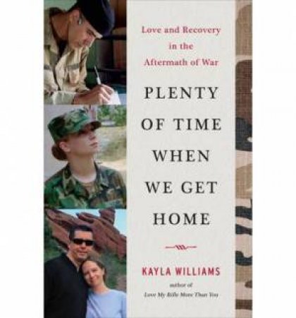 Plenty of Time When We Get Home: Love and Recovery in the Aftermath of War by Kayla Williams