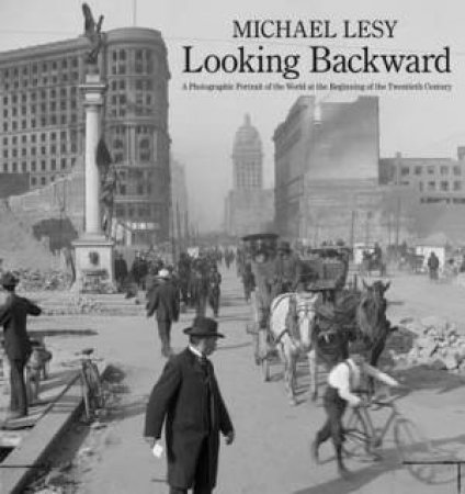 Looking Backward: A Photographic Portrait Of The World At The Beginning Of The Twentieth Century by Michael Lesy