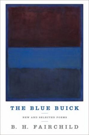 The Blue Buick: New and Selected Poems by B. H. Fairchild