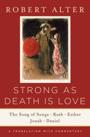 Strong as Death Is Love the Song of Songs, Ruth, Esther, Jonah, and Daniel, a Translation with Commentary by Robert Alter