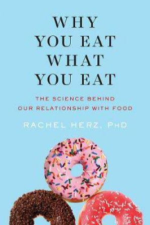 Why You Eat What You Eat: The Science Behind Our Relationship With Food by Rachel Hertz