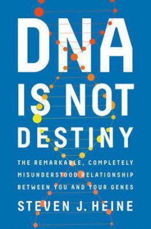 DNA Is Not Destiny: The Remarkable, Completely Misunderstood Relationship Between You And Your Genes by Steven J. Heine