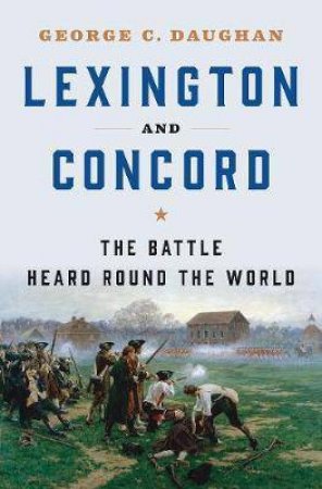 Lexington And Concord The Battle Heard Round The World by George C. Daughan