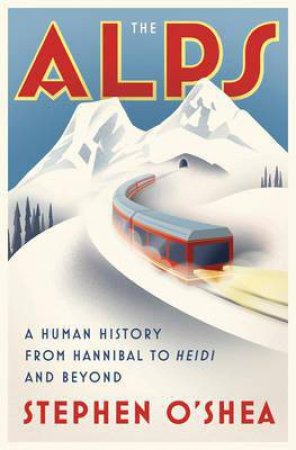 The Alps: A Human History From Hannibal To Heidi And Beyond by Stephen O'Shea