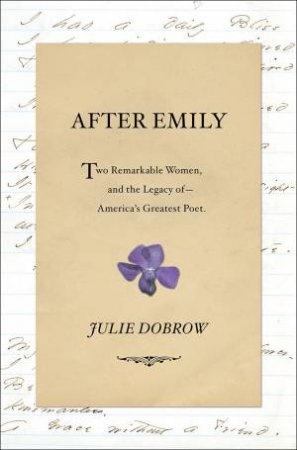 After Emily: Two Remarkable Women and the Legacy of America`s Greatest Poet by Julie Dobrow