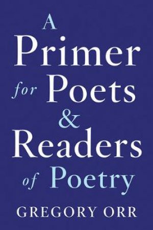 A Primer For Poets And Readers Of Poetry by Gregory Orr