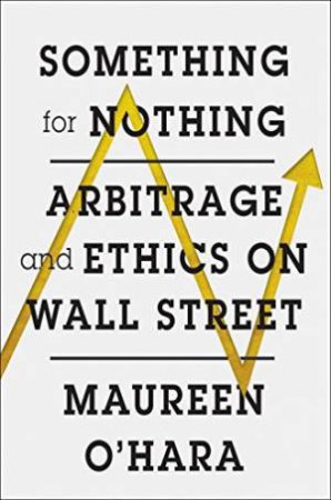 Something For Nothing: Arbitrage And Ethics On Wall Street by Maureen O'Hara
