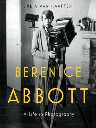 Berenice Abbott: A Life In Photography by Julia Van Haaften