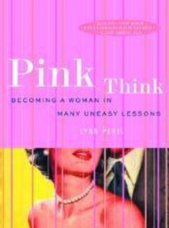 Pink Think: Becoming A Woman In Many Uneasy Lessons by Lynn Peril