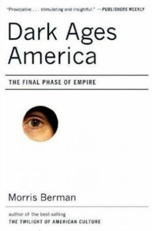 Dark Ages America: The Final Phase Of Empire by Morris Berman