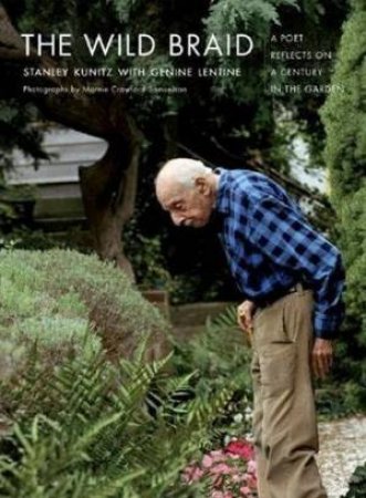 The Wild Braid: A Poet Reflects On A Century In The Garden by Stanley Kunitz & Genine Lentine