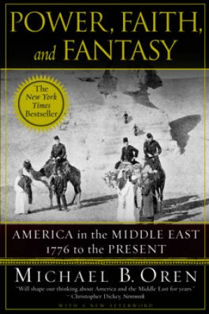 Power, Faith And Fantasy: America In The Middle East, 1776 To The Present by Michael Oren