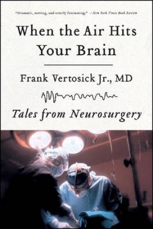 When The Air Hits Your Brain: Tales From Neurosurgery by Frank Vertosick