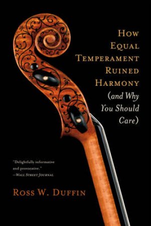 How Equal Temperament Ruined Harmony: And Why You Should Care by Ross Duffin