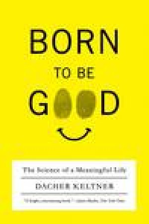 Born to Be Good: The Science of a Meaningful Life by Dacher Keltner