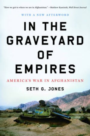 In the Graveyard of Empires: America's War in Afghanistan by Seth G Jones