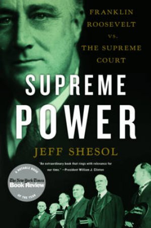 Supreme Power: Franklin Roosevelt Vs. the Supreme Court by Jeff Shesol