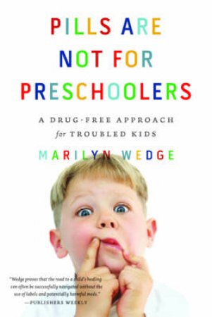 Pills Are Not for Preschoolers: A Drug-free Approach for Troubled Kids by Marilyn Wedge