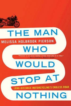 The Man Who Would Stop At Nothing Long-Distance Motorcycling's Endless Road by Pierson