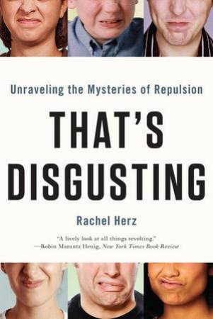 That's Disgusting: Unraveling the Mysteries of Repulsion by Rachel Herz