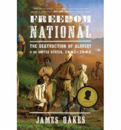 Freedom National: The Destruction of Slavery in the United States- 1861 & 1865 by James Oakes