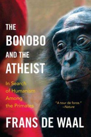 The Bonobo and the Atheist: In Search of Humanism Among the Primates by Frans de Waal