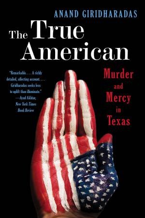 The True American: Murder and Mercy in Texas by Anand Giridharadas