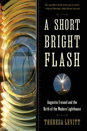 A Short Bright Flash Augustin Fresnel and the Birth of the Modern Lighthouse by Levitt