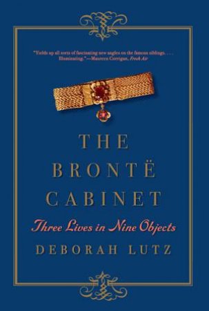 The Bront Cabinet: Three Lives in Nine Objects by Deborah Lutz