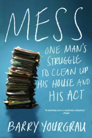 Mess: One Man's Struggle To Clean Up His House And His Act by Barry Yourgrau