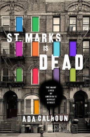 St. Marks Is Dead the Many Lives of America's Hippest Street by Ada Calhoun