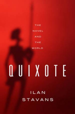 Quixote the Novel and the World by Ilan Stavans