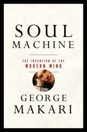 Soul Machine the Invention of the Modern Mind by George Makari