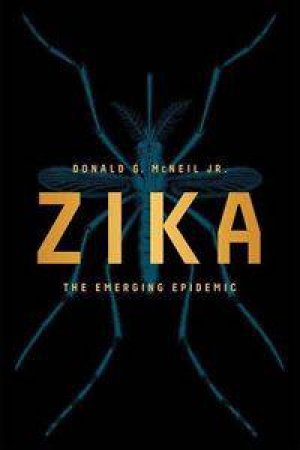 Zika: The Emerging Epidemic by Donald G McNeil