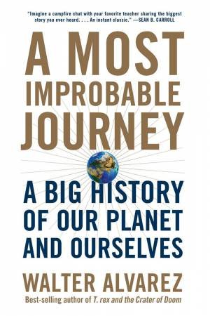 A Most Improbable Journey A Big History Of Our Planet And Ourselves by Walter Alvarez