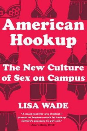 American Hookup: The New Culture Of Sex On Campus by Lisa Wade