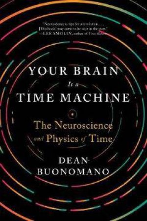 Your Brain Is A Time Machine: The Neuroscience And Physics Of Time by Dean Buonomano