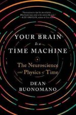 Your Brain Is A Time Machine The Neuroscience And Physics Of Time