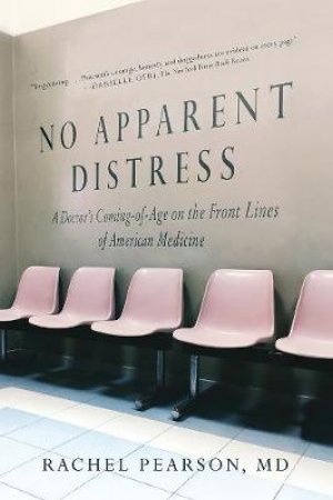 No Apparent Distress: A Doctor's Coming Of Age On The Front Lines Of American Medicine by Rachel Pearson